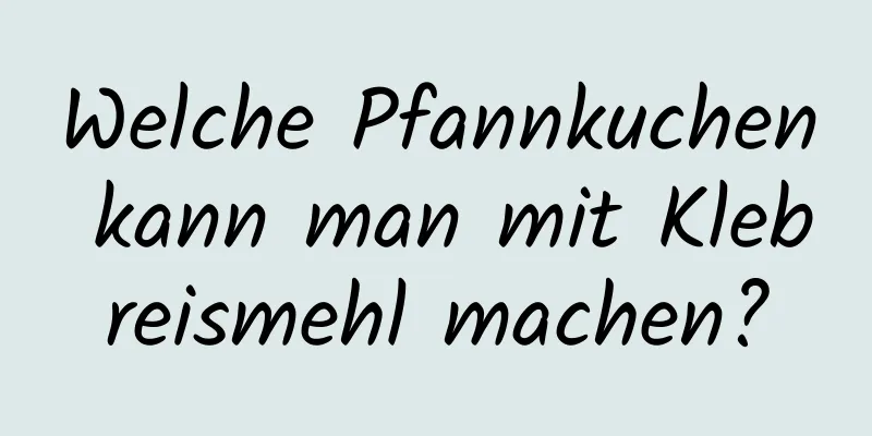 Welche Pfannkuchen kann man mit Klebreismehl machen?