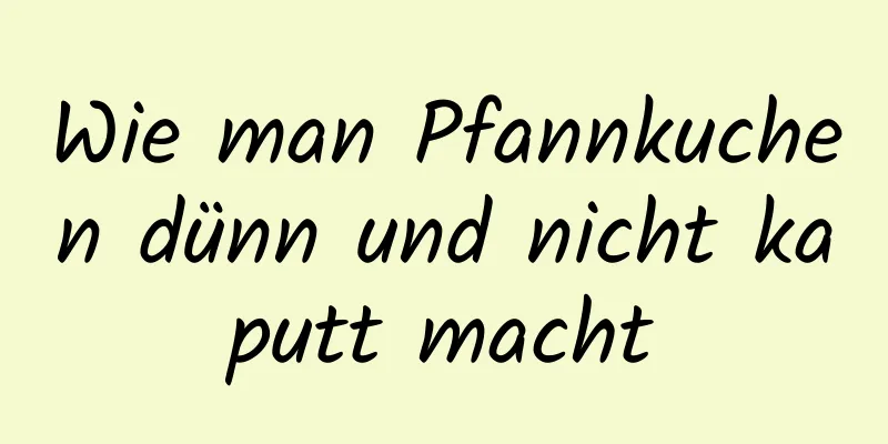 Wie man Pfannkuchen dünn und nicht kaputt macht