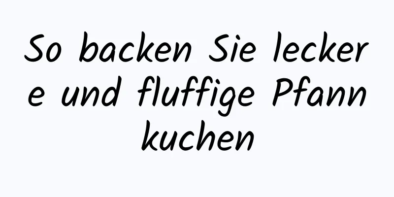 So backen Sie leckere und fluffige Pfannkuchen