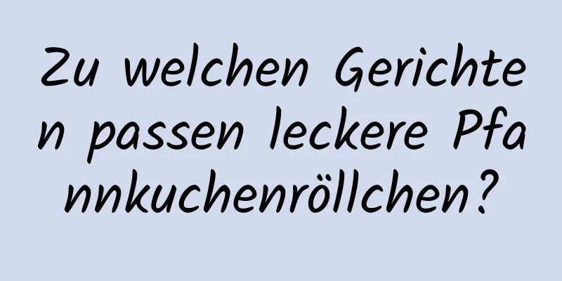 Zu welchen Gerichten passen leckere Pfannkuchenröllchen?