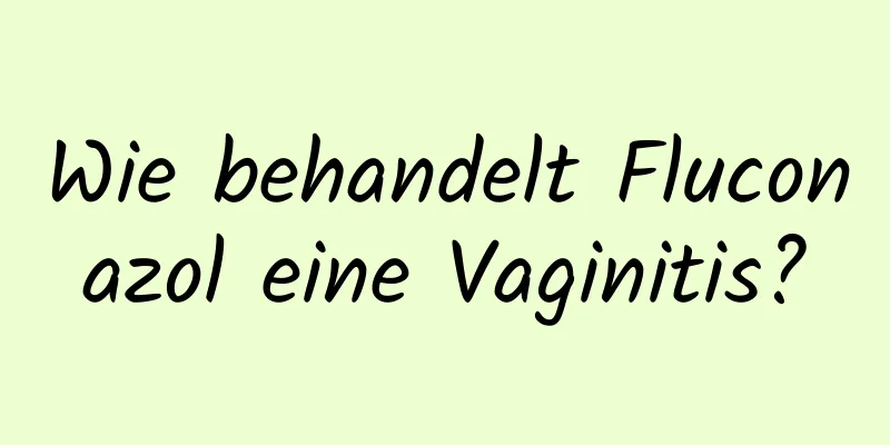 Wie behandelt Fluconazol eine Vaginitis?