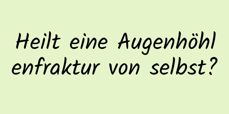 Heilt eine Augenhöhlenfraktur von selbst?