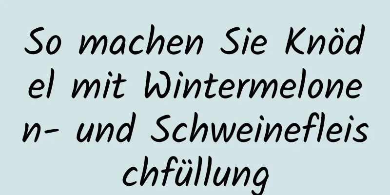 So machen Sie Knödel mit Wintermelonen- und Schweinefleischfüllung