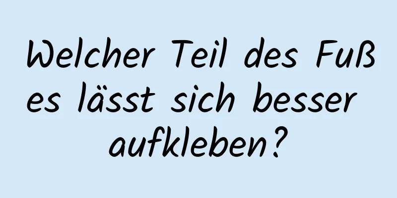 Welcher Teil des Fußes lässt sich besser aufkleben?