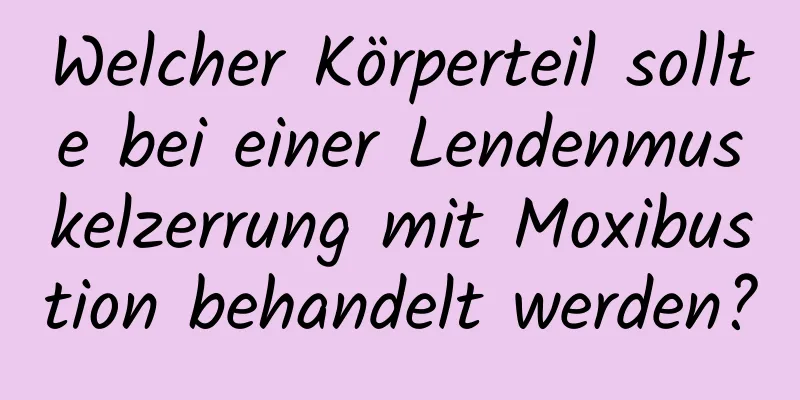 Welcher Körperteil sollte bei einer Lendenmuskelzerrung mit Moxibustion behandelt werden?