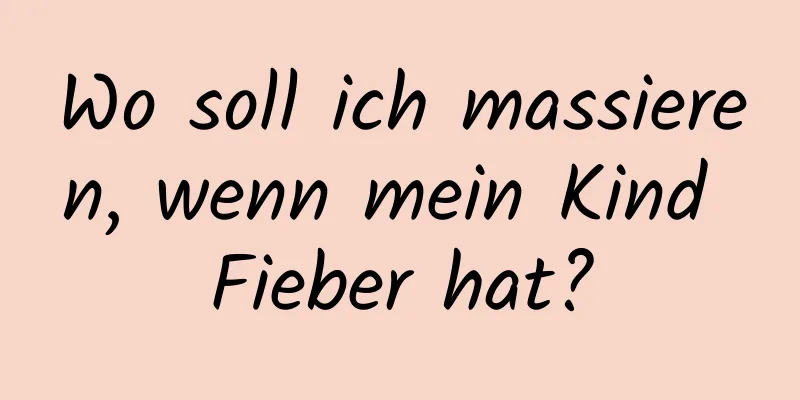 Wo soll ich massieren, wenn mein Kind Fieber hat?