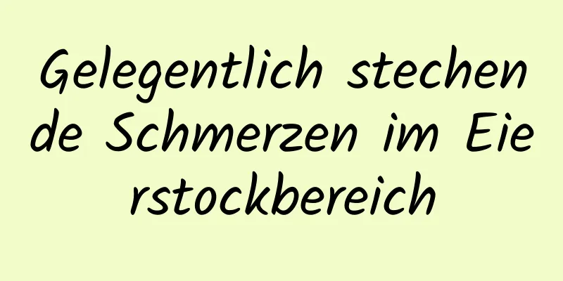 Gelegentlich stechende Schmerzen im Eierstockbereich