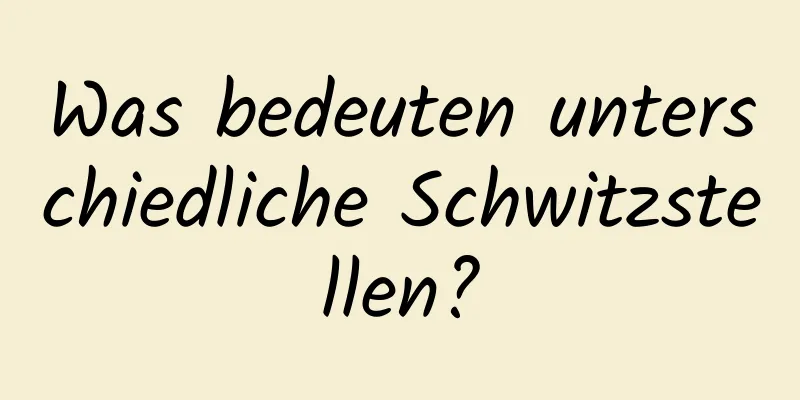 Was bedeuten unterschiedliche Schwitzstellen?