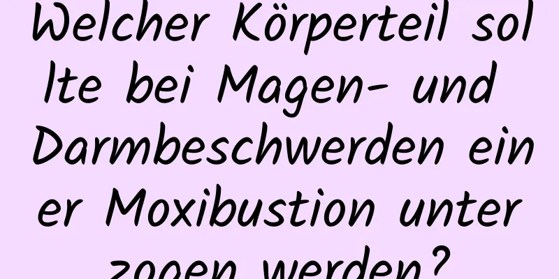 Welcher Körperteil sollte bei Magen- und Darmbeschwerden einer Moxibustion unterzogen werden?