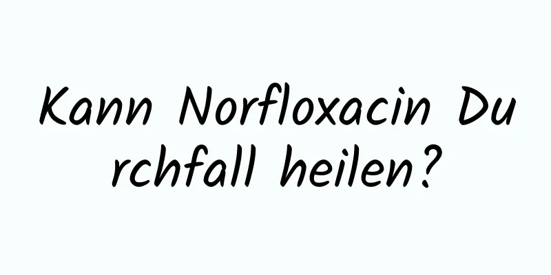 Kann Norfloxacin Durchfall heilen?