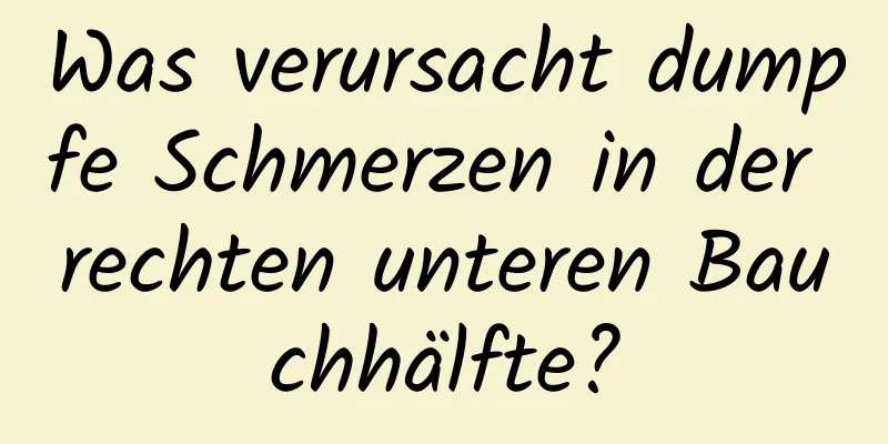 Was verursacht dumpfe Schmerzen in der rechten unteren Bauchhälfte?