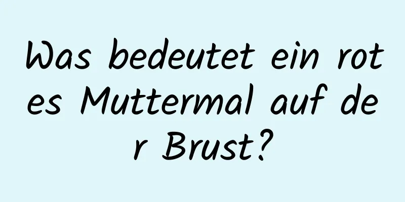 Was bedeutet ein rotes Muttermal auf der Brust?