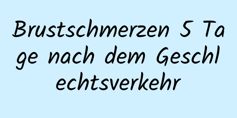 Brustschmerzen 5 Tage nach dem Geschlechtsverkehr