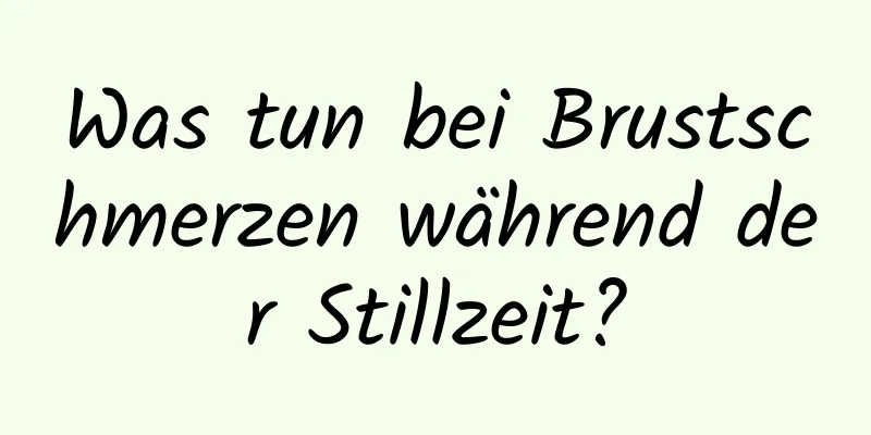 Was tun bei Brustschmerzen während der Stillzeit?