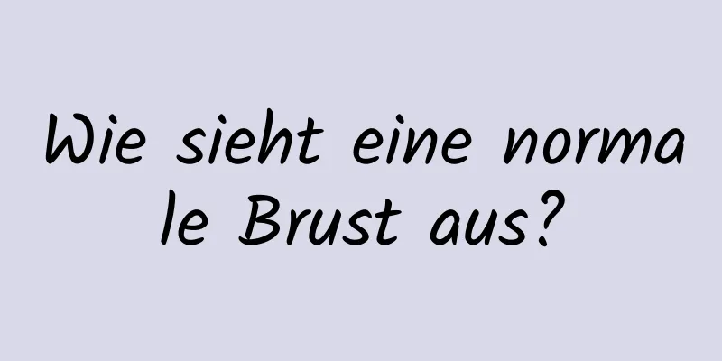 Wie sieht eine normale Brust aus?