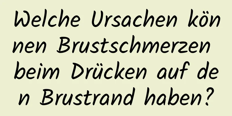 Welche Ursachen können Brustschmerzen beim Drücken auf den Brustrand haben?