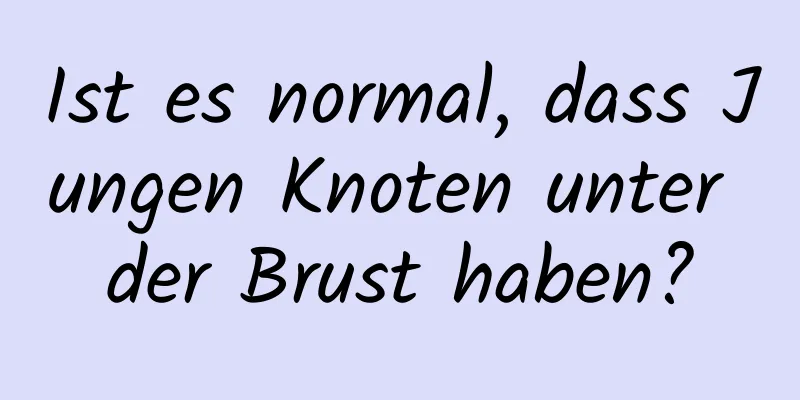 Ist es normal, dass Jungen Knoten unter der Brust haben?