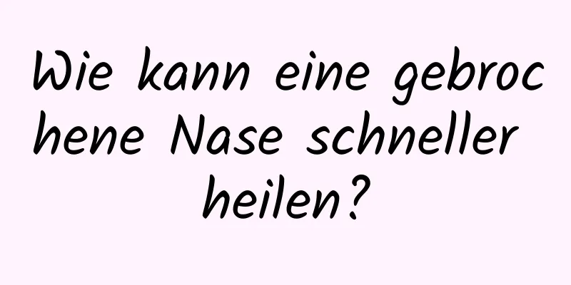 Wie kann eine gebrochene Nase schneller heilen?