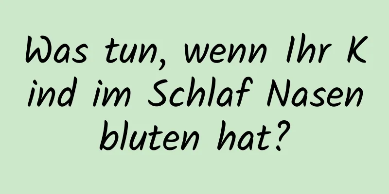 Was tun, wenn Ihr Kind im Schlaf Nasenbluten hat?