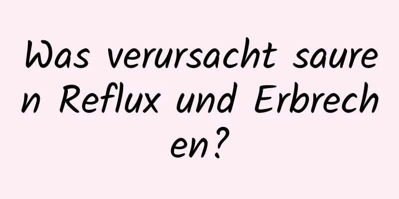 Was verursacht sauren Reflux und Erbrechen?