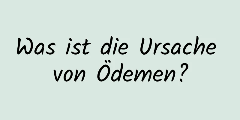 Was ist die Ursache von Ödemen?