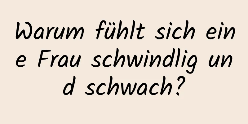 Warum fühlt sich eine Frau schwindlig und schwach?