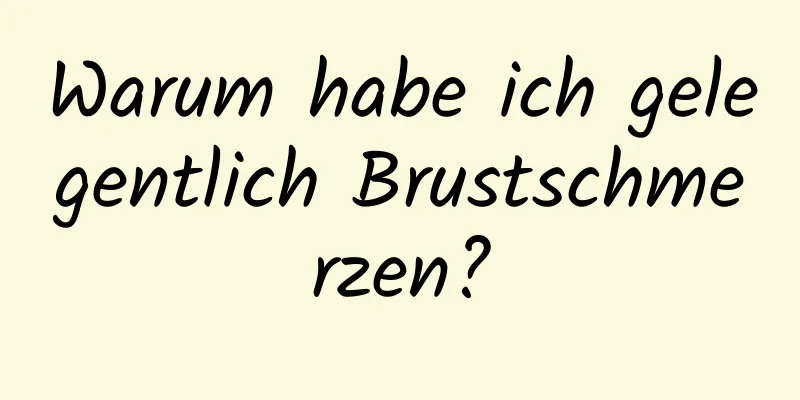 Warum habe ich gelegentlich Brustschmerzen?