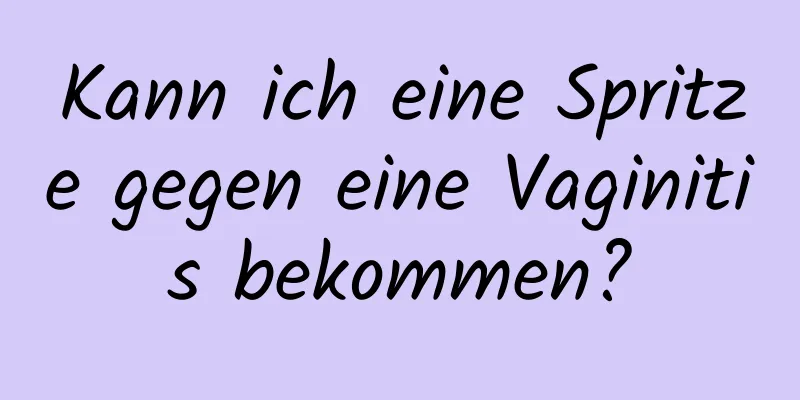 Kann ich eine Spritze gegen eine Vaginitis bekommen?