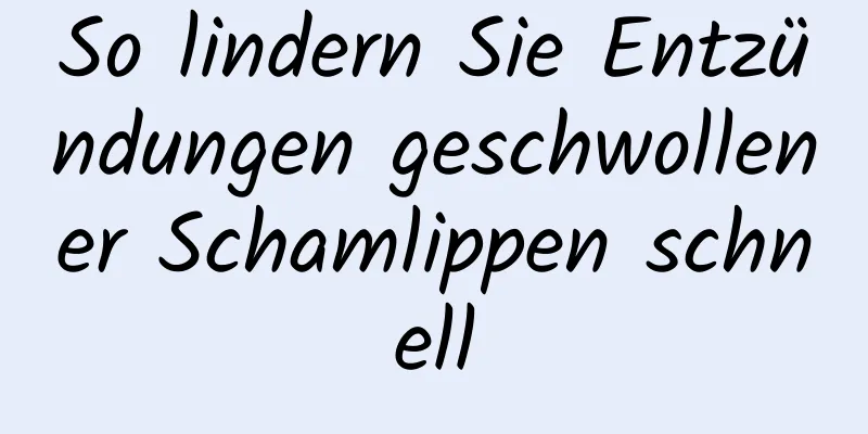 So lindern Sie Entzündungen geschwollener Schamlippen schnell