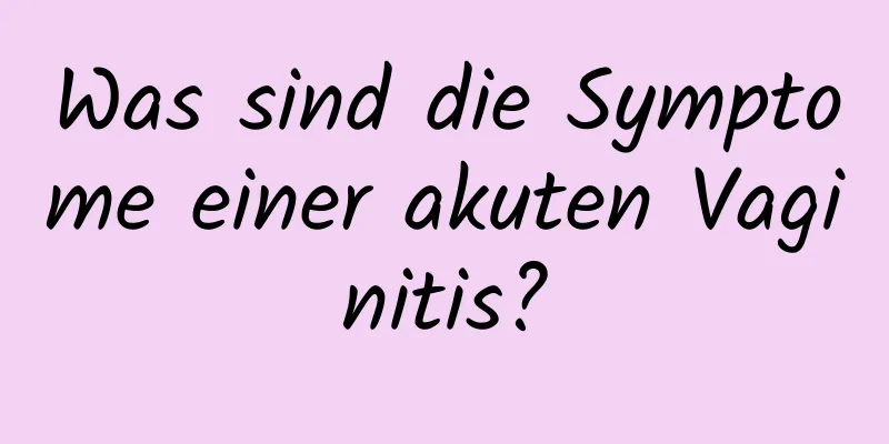 Was sind die Symptome einer akuten Vaginitis?