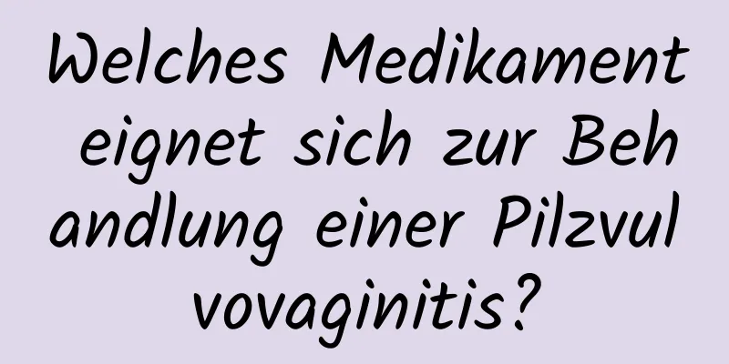 Welches Medikament eignet sich zur Behandlung einer Pilzvulvovaginitis?