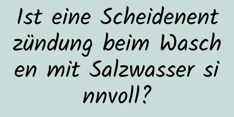 Ist eine Scheidenentzündung beim Waschen mit Salzwasser sinnvoll?