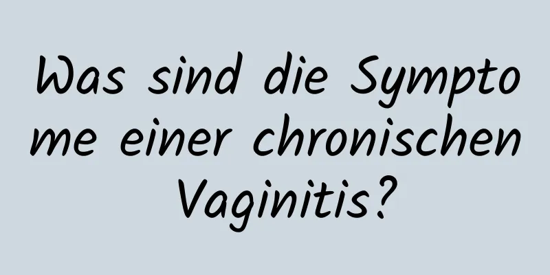 Was sind die Symptome einer chronischen Vaginitis?