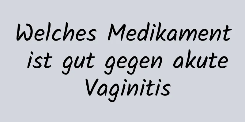 Welches Medikament ist gut gegen akute Vaginitis