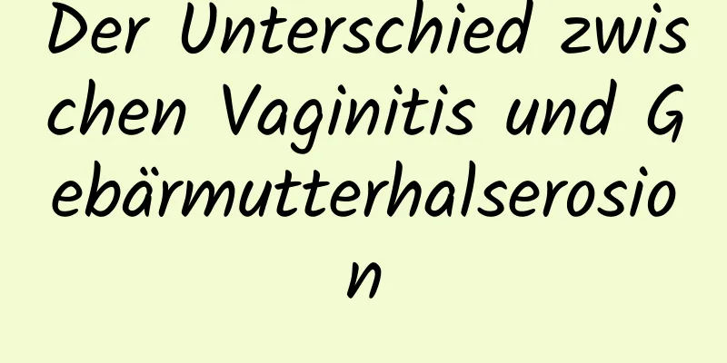 Der Unterschied zwischen Vaginitis und Gebärmutterhalserosion