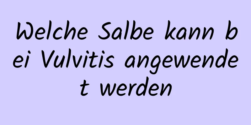 Welche Salbe kann bei Vulvitis angewendet werden