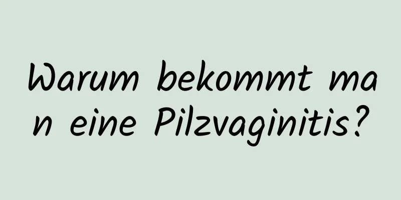 Warum bekommt man eine Pilzvaginitis?