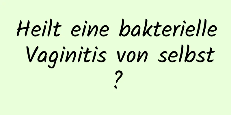 Heilt eine bakterielle Vaginitis von selbst?