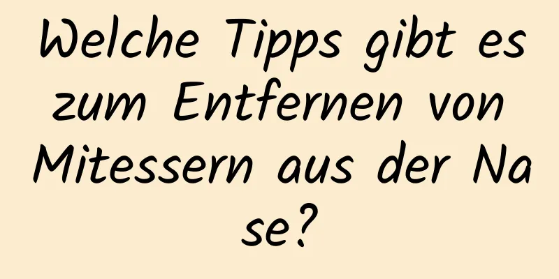 Welche Tipps gibt es zum Entfernen von Mitessern aus der Nase?