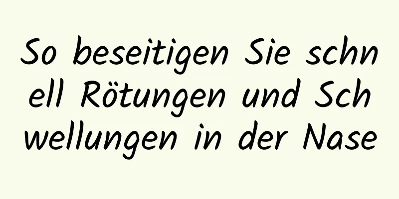 So beseitigen Sie schnell Rötungen und Schwellungen in der Nase