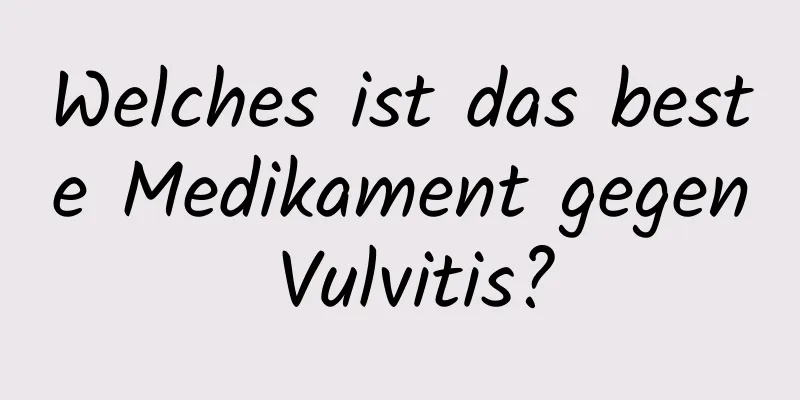 Welches ist das beste Medikament gegen Vulvitis?