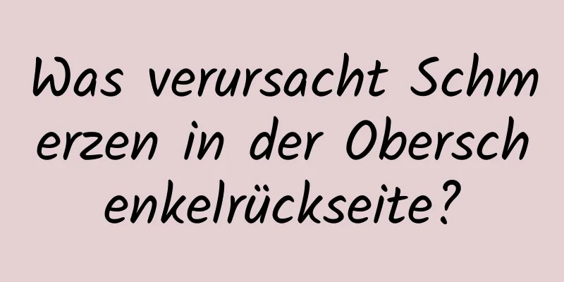 Was verursacht Schmerzen in der Oberschenkelrückseite?