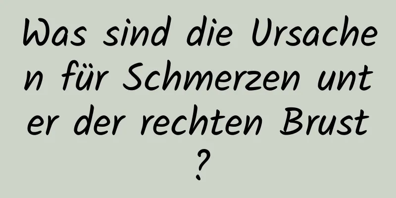 Was sind die Ursachen für Schmerzen unter der rechten Brust?