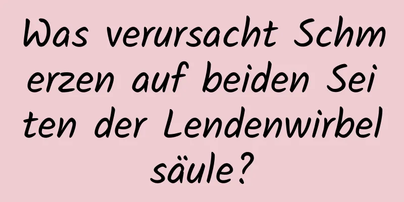 Was verursacht Schmerzen auf beiden Seiten der Lendenwirbelsäule?