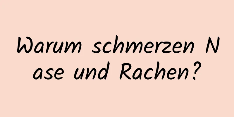 Warum schmerzen Nase und Rachen?