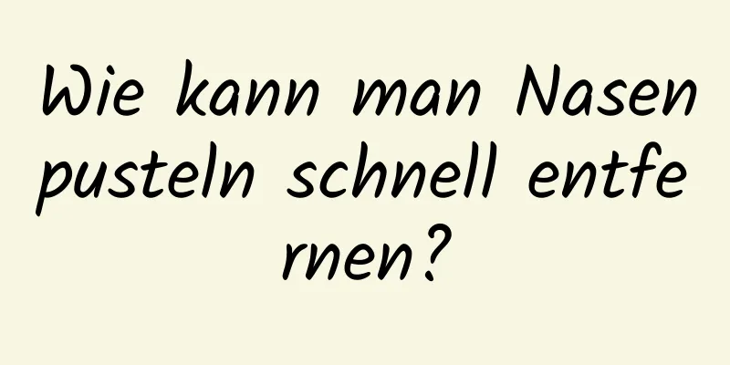 Wie kann man Nasenpusteln schnell entfernen?