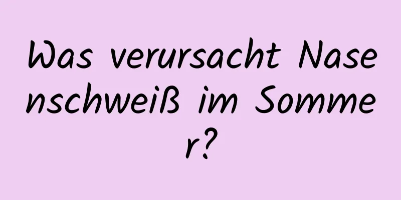 Was verursacht Nasenschweiß im Sommer?