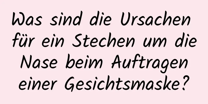 Was sind die Ursachen für ein Stechen um die Nase beim Auftragen einer Gesichtsmaske?