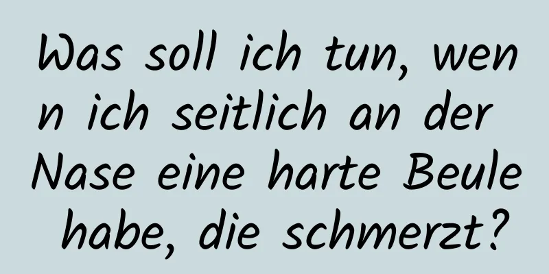 Was soll ich tun, wenn ich seitlich an der Nase eine harte Beule habe, die schmerzt?