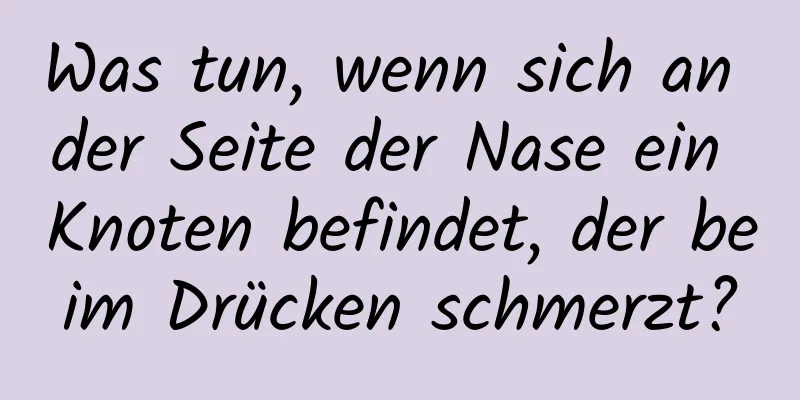 Was tun, wenn sich an der Seite der Nase ein Knoten befindet, der beim Drücken schmerzt?